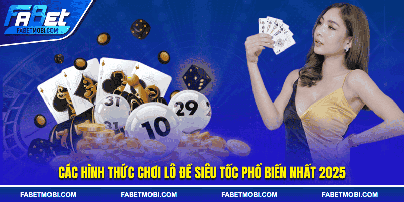 Các hình thức chơi lô đề siêu tốc phổ biến nhất 2025