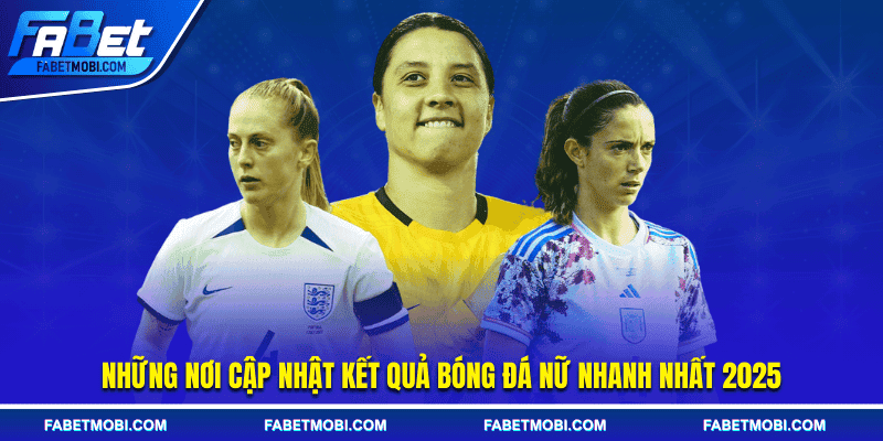 Những nơi cập nhật kết quả bóng đá nữ nhanh nhất 2025